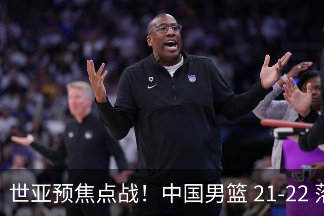 世亚预焦点战！中国男篮 21-22 落后日本首节，对手三分神准，外线防守漏洞暴露
