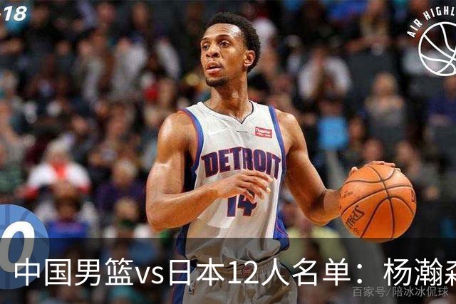 中国男篮vs日本12人名单：杨瀚森领衔主力阵容PK渡边雄太霍金森