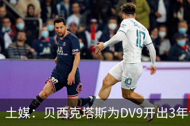 土媒：贝西克塔斯为DV9开出3年合同，球员未收到其他同等水平报价