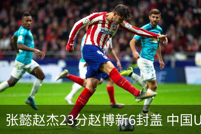 张懿赵杰23分赵博新6封盖 中国U17男篮世界杯开门红