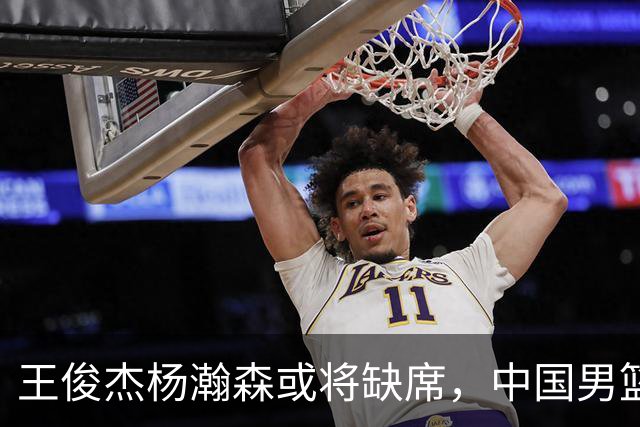 王俊杰杨瀚森或将缺席，中国男篮出线告急，郭士强手里还有牌吗