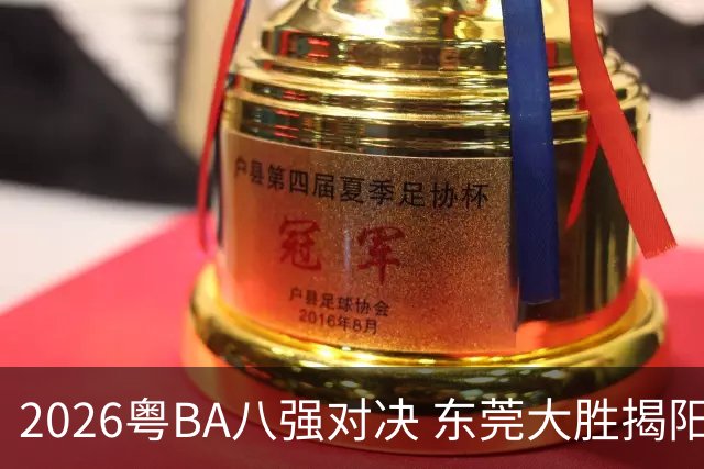 2026粤BA八强对决 东莞大胜揭阳晋级四强