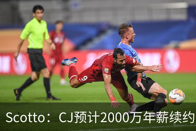 Scotto：CJ预计2000万年薪续约 老鹰靠考虑库明加未来